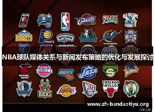 NBA球队媒体关系与新闻发布策略的优化与发展探讨