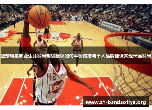 篮球明星职业生涯发展规划建议如何平衡竞技与个人品牌建设实现长远发展