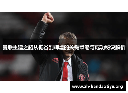 曼联重建之路从低谷到辉煌的关键策略与成功秘诀解析