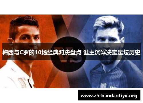 梅西与C罗的10场经典对决盘点 谁主沉浮决定足坛历史