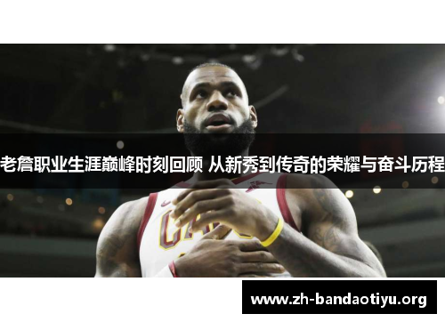老詹职业生涯巅峰时刻回顾 从新秀到传奇的荣耀与奋斗历程