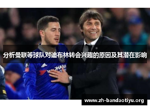 分析曼联等球队对迪布林转会兴趣的原因及其潜在影响