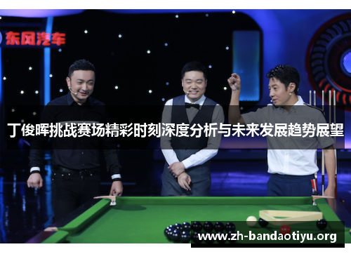 丁俊晖挑战赛场精彩时刻深度分析与未来发展趋势展望