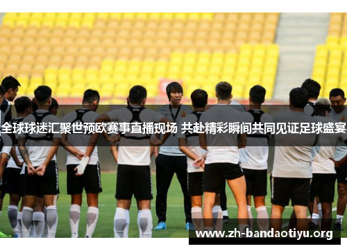 全球球迷汇聚世预欧赛事直播现场 共赴精彩瞬间共同见证足球盛宴