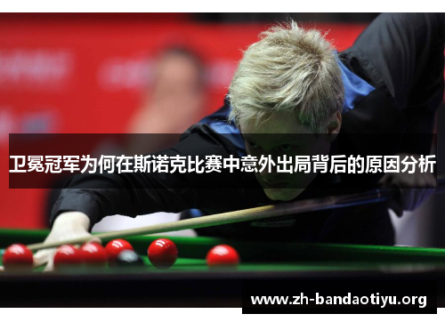 卫冕冠军为何在斯诺克比赛中意外出局背后的原因分析