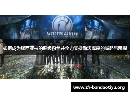 如何成为穆西亚拉的超级粉丝并全力支持勒沃库森的崛起与荣耀