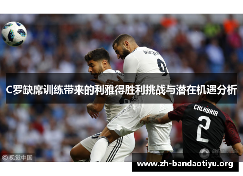 C罗缺席训练带来的利雅得胜利挑战与潜在机遇分析