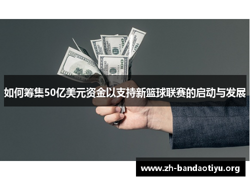 如何筹集50亿美元资金以支持新篮球联赛的启动与发展
