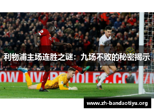 利物浦主场连胜之谜：九场不败的秘密揭示