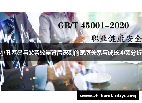 小孔塞桑与父亲较量背后深刻的家庭关系与成长冲突分析