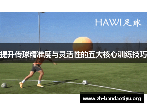 提升传球精准度与灵活性的五大核心训练技巧