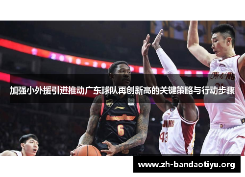 加强小外援引进推动广东球队再创新高的关键策略与行动步骤