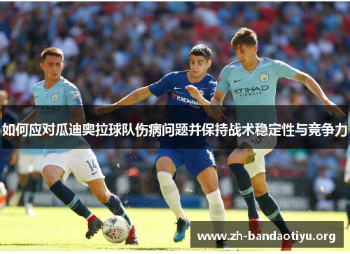 如何应对瓜迪奥拉球队伤病问题并保持战术稳定性与竞争力