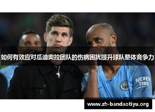 如何有效应对瓜迪奥拉团队的伤病困扰提升球队整体竞争力