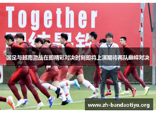 国足与越南激战在即精彩对决时刻即将上演期待两队巅峰对决