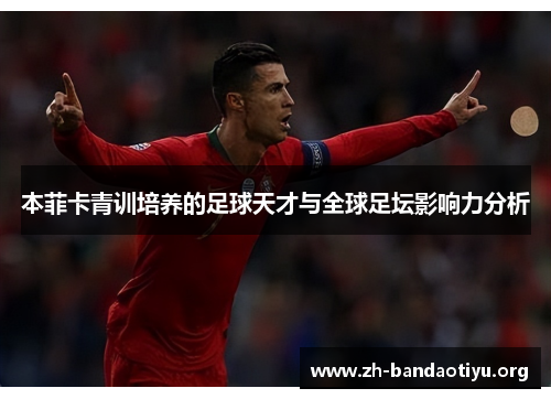 本菲卡青训培养的足球天才与全球足坛影响力分析