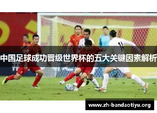 中国足球成功晋级世界杯的五大关键因素解析