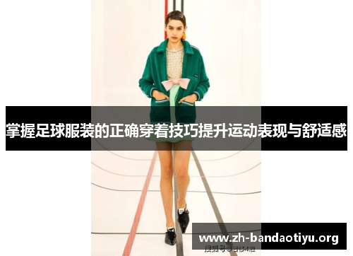 掌握足球服装的正确穿着技巧提升运动表现与舒适感