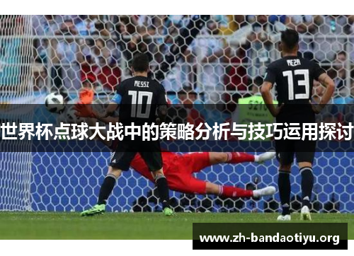 世界杯点球大战中的策略分析与技巧运用探讨