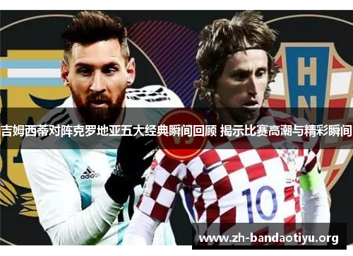 吉姆西蒂对阵克罗地亚五大经典瞬间回顾 揭示比赛高潮与精彩瞬间