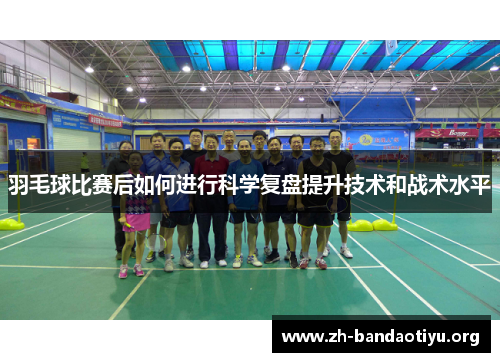 羽毛球比赛后如何进行科学复盘提升技术和战术水平