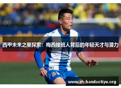 西甲未来之星探索：梅西接班人背后的年轻天才与潜力