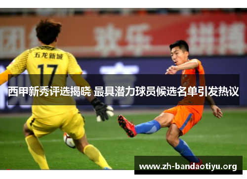 西甲新秀评选揭晓 最具潜力球员候选名单引发热议