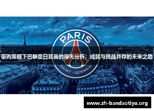 豪购策略下巴黎圣日耳曼的得失分析：成就与挑战并存的未来之路