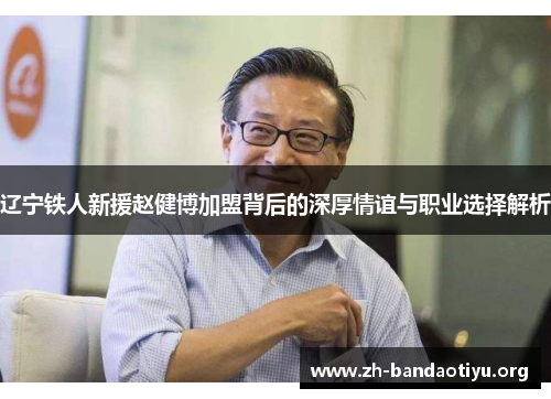 辽宁铁人新援赵健博加盟背后的深厚情谊与职业选择解析