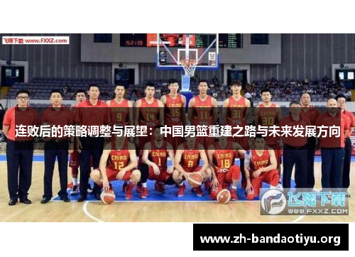 连败后的策略调整与展望:中国男篮重建之路与未来发展方向 连败后的策略调整与展望:中国男篮重建之路与未来发展方向