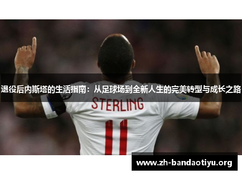退役后内斯塔的生活指南：从足球场到全新人生的完美转型与成长之路