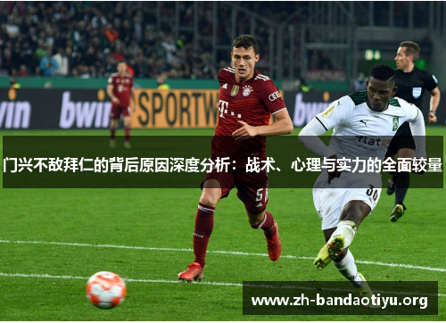门兴不敌拜仁的背后原因深度分析：战术、心理与实力的全面较量
