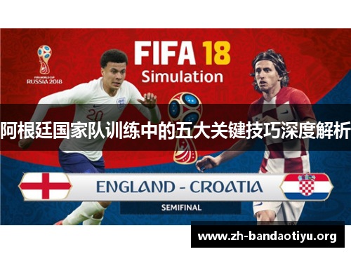 阿根廷国家队训练中的五大关键技巧深度解析