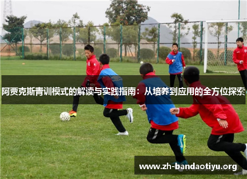 阿贾克斯青训模式的解读与实践指南：从培养到应用的全方位探索