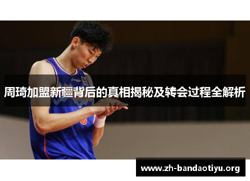 周琦加盟新疆背后的真相揭秘及转会过程全解析