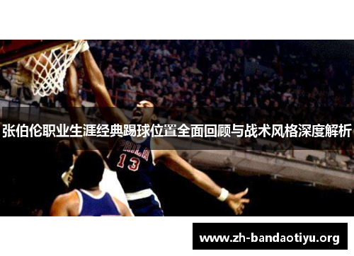 张伯伦职业生涯经典踢球位置全面回顾与战术风格深度解析
