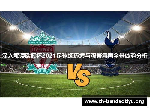 深入解读欧冠杯2021足球场环境与观赛氛围全景体验分析
