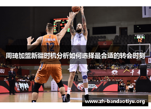 周琦加盟新疆时机分析如何选择最合适的转会时刻