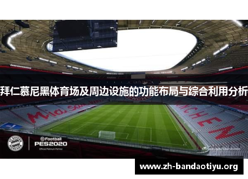 拜仁慕尼黑体育场及周边设施的功能布局与综合利用分析 拜仁慕尼黑体育场及周边设施的功能布局与综合利用分析