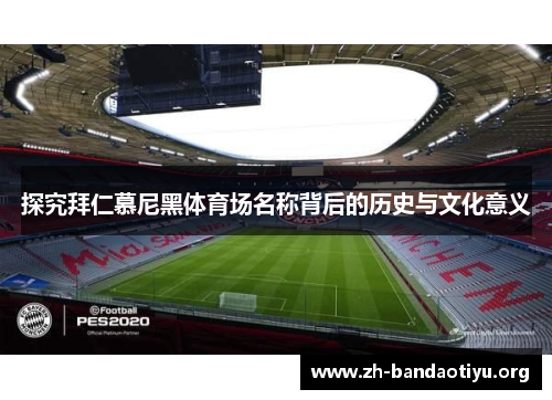 探究拜仁慕尼黑体育场名称背后的历史与文化意义