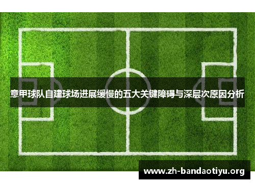 意甲球队自建球场进展缓慢的五大关键障碍与深层次原因分析 意甲球队自建球场进展缓慢的五大关键障碍与深层次原因分析