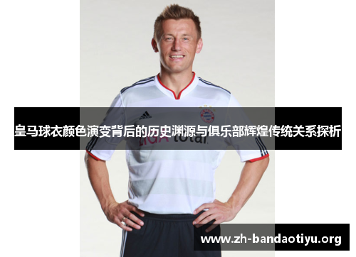 皇马球衣颜色演变背后的历史渊源与俱乐部辉煌传统关系探析