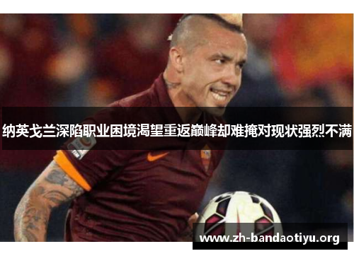 纳英戈兰深陷职业困境渴望重返巅峰却难掩对现状强烈不满