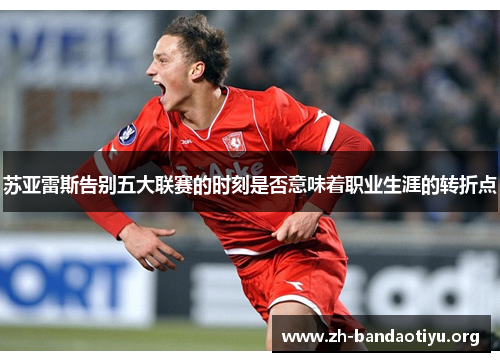 苏亚雷斯告别五大联赛的时刻是否意味着职业生涯的转折点