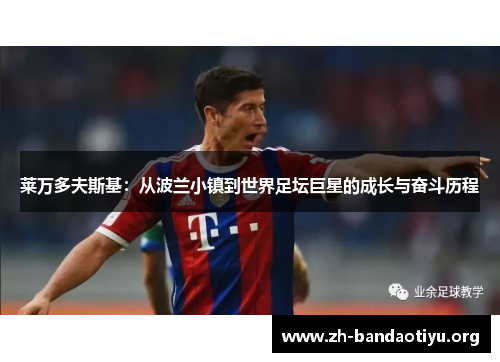 莱万多夫斯基：从波兰小镇到世界足坛巨星的成长与奋斗历程