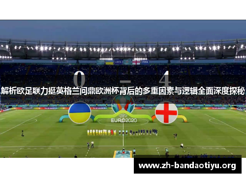 解析欧足联力挺英格兰问鼎欧洲杯背后的多重因素与逻辑全面深度探秘