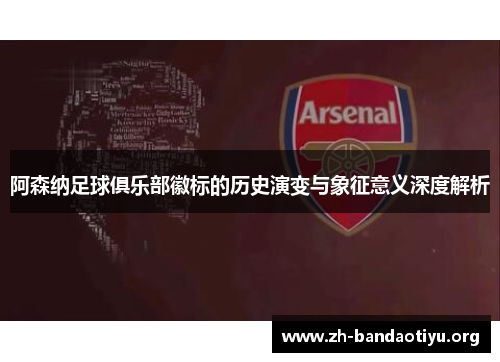 阿森纳足球俱乐部徽标的历史演变与象征意义深度解析
