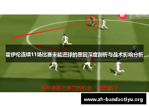 霍伊伦连续11场比赛未能进球的原因深度剖析与战术影响分析