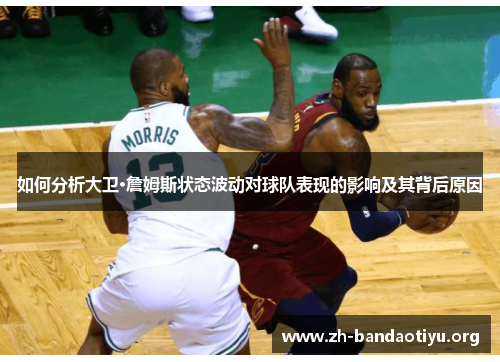 如何分析大卫·詹姆斯状态波动对球队表现的影响及其背后原因 如何分析大卫·詹姆斯状态波动对球队表现的影响及其背后原因