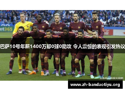 巴萨10号年薪1400万却0球0助攻 令人震惊的表现引发热议
